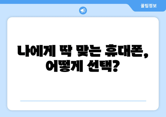 나에게 딱 맞는 휴대폰, 어떻게 선택?