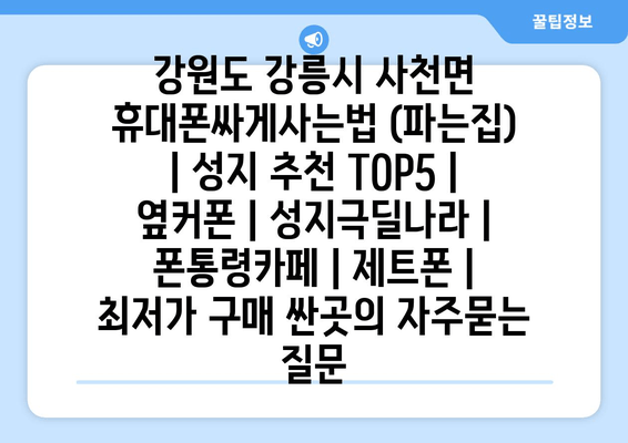 강원도 강릉시 사천면 휴대폰싸게사는법 (파는집) | 성지 추천 TOP5 | 옆커폰 | 성지극딜나라 | 폰통령카페 | 제트폰 | 최저가 구매 싼곳