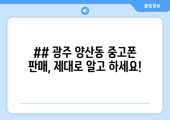 ## 광주 양산동 중고폰 판매, 제대로 알고 하세요!