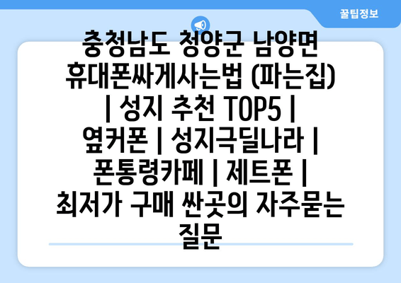 충청남도 청양군 남양면 휴대폰싸게사는법 (파는집) | 성지 추천 TOP5 | 옆커폰 | 성지극딜나라 | 폰통령카페 | 제트폰 | 최저가 구매 싼곳