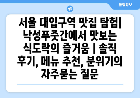 서울 대입구역 맛집 탐험| 낙성푸줏간에서 맛보는 식도락의 즐거움 | 솔직 후기, 메뉴 추천, 분위기