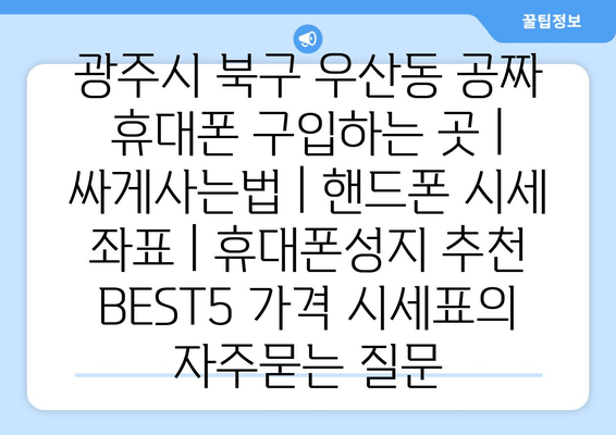 광주시 북구 우산동 공짜 휴대폰 구입하는 곳 | 싸게사는법 | 핸드폰 시세 좌표 | 휴대폰성지 추천 BEST5 가격 시세표