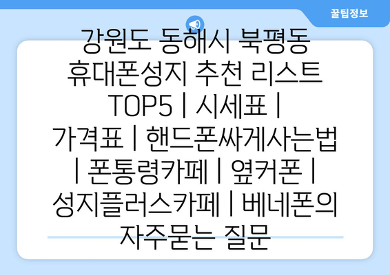 강원도 동해시 북평동 휴대폰성지 추천 리스트 TOP5 | 시세표 | 가격표 | 핸드폰싸게사는법 | 폰통령카페 | 옆커폰 | 성지플러스카페 | 베네폰