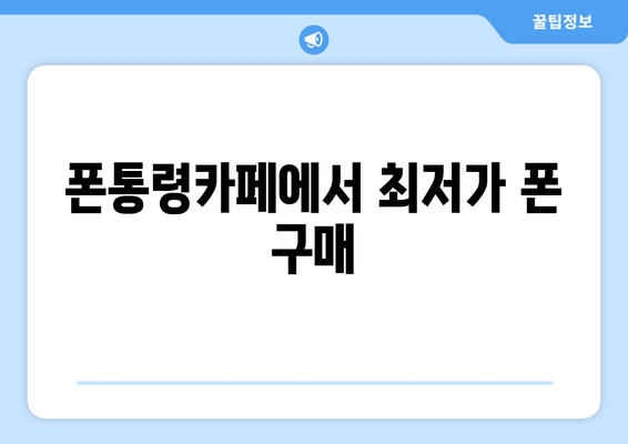 폰통령카페에서 최저가 폰 구매