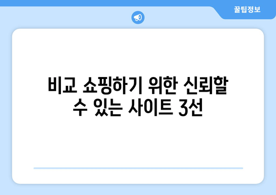 비교 쇼핑하기 위한 신뢰할 수 있는 사이트 3선