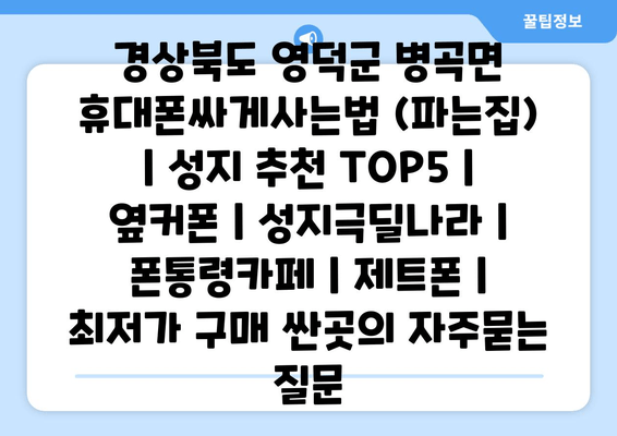 경상북도 영덕군 병곡면 휴대폰싸게사는법 (파는집) | 성지 추천 TOP5 | 옆커폰 | 성지극딜나라 | 폰통령카페 | 제트폰 | 최저가 구매 싼곳