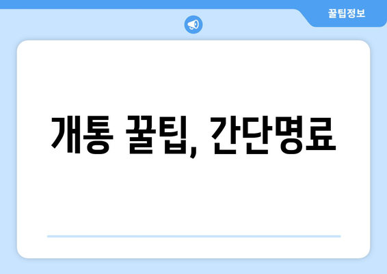 개통 꿀팁, 간단명료