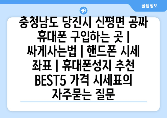 충청남도 당진시 신평면 공짜 휴대폰 구입하는 곳 | 싸게사는법 | 핸드폰 시세 좌표 | 휴대폰성지 추천 BEST5 가격 시세표