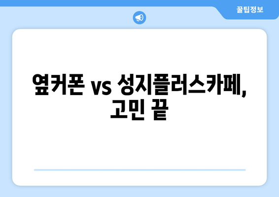 옆커폰 vs 성지플러스카페, 고민 끝