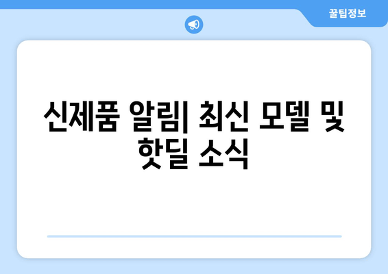 신제품 알림| 최신 모델 및 핫딜 소식