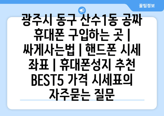 광주시 동구 산수1동 공짜 휴대폰 구입하는 곳 | 싸게사는법 | 핸드폰 시세 좌표 | 휴대폰성지 추천 BEST5 가격 시세표