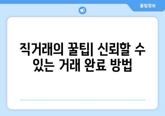 직거래의 꿀팁| 신뢰할 수 있는 거래 완료 방법