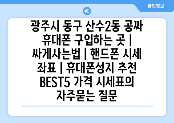 광주시 동구 산수2동 공짜 휴대폰 구입하는 곳 | 싸게사는법 | 핸드폰 시세 좌표 | 휴대폰성지 추천 BEST5 가격 시세표