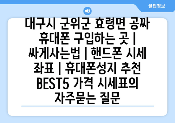 대구시 군위군 효령면 공짜 휴대폰 구입하는 곳 | 싸게사는법 | 핸드폰 시세 좌표 | 휴대폰성지 추천 BEST5 가격 시세표