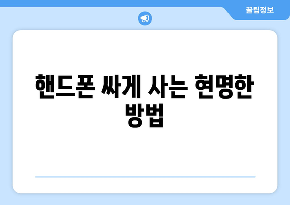 핸드폰 싸게 사는 현명한 방법