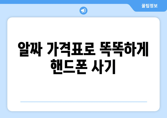 알짜 가격표로 똑똑하게 핸드폰 사기