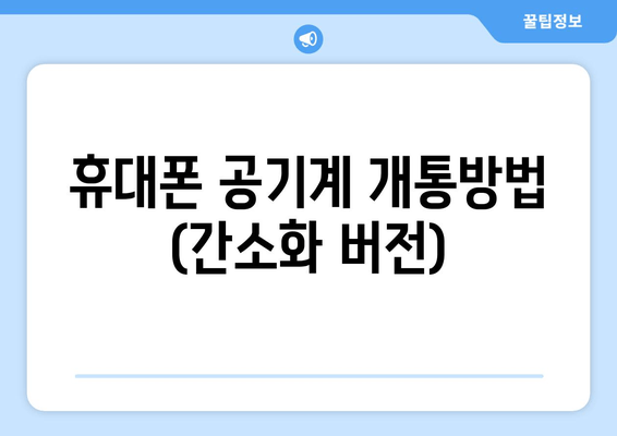 휴대폰 공기계 개통방법 (간소화 버전)