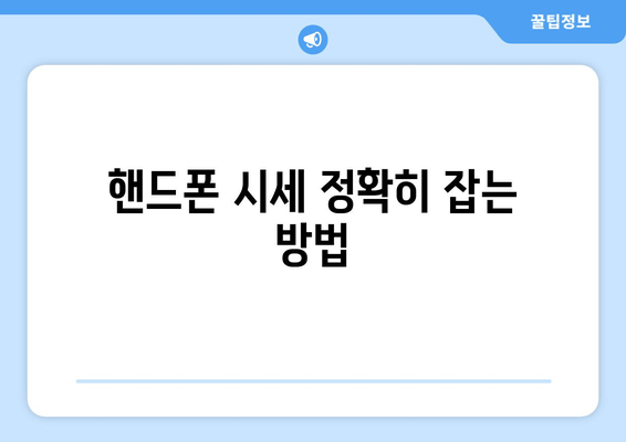 핸드폰 시세 정확히 잡는 방법