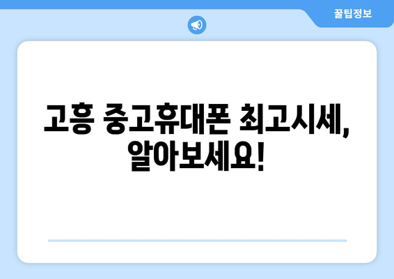 고흥 중고휴대폰 최고시세, 알아보세요!