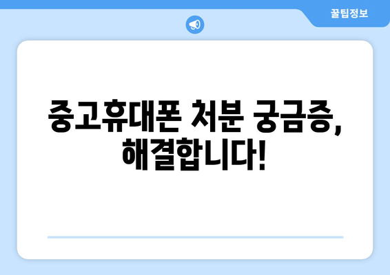 중고휴대폰 처분 궁금증, 해결합니다!