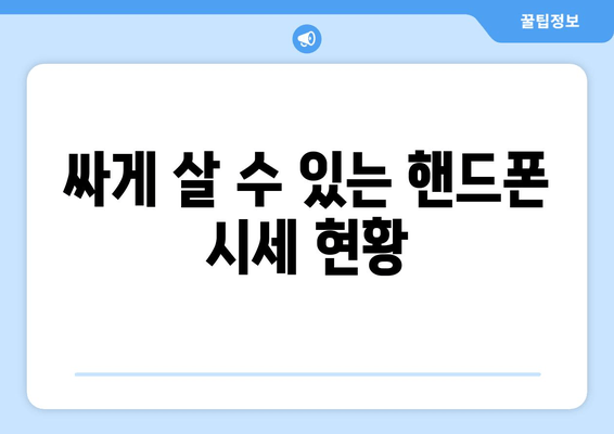 싸게 살 수 있는 핸드폰 시세 현황