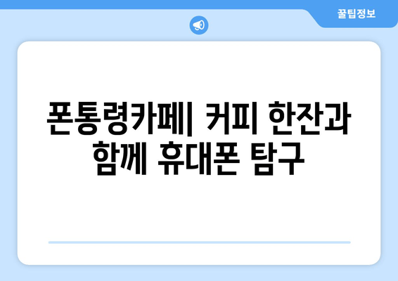 폰통령카페| 커피 한잔과 함께 휴대폰 탐구