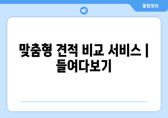 맞춤형 견적 비교 서비스 | 들여다보기