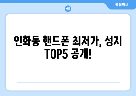 인화동 핸드폰 최저가, 성지 TOP5 공개!