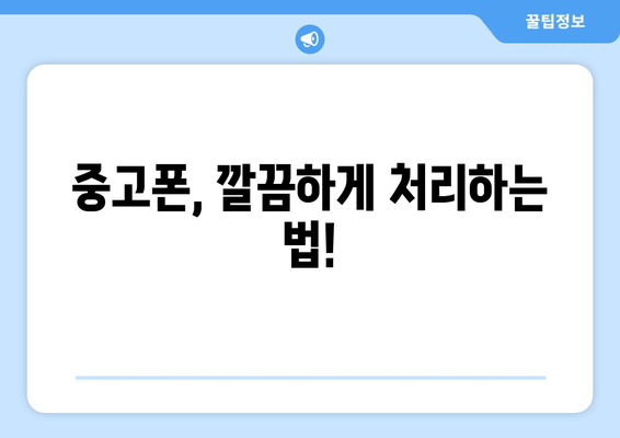 중고폰, 깔끔하게 처리하는 법!