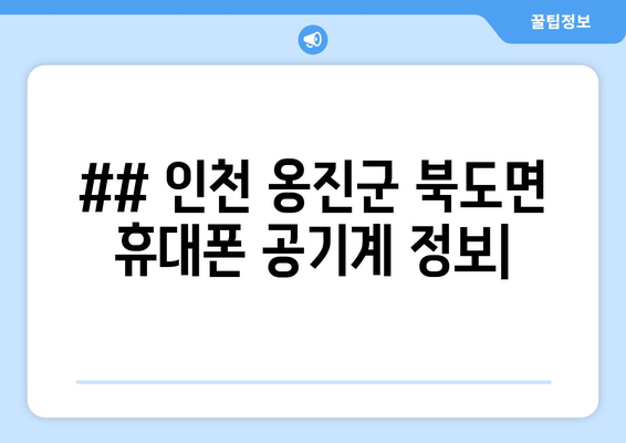 ## 인천 옹진군 북도면 휴대폰 공기계 정보|