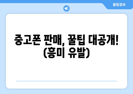 중고폰 판매, 꿀팁 대공개! (흥미 유발)