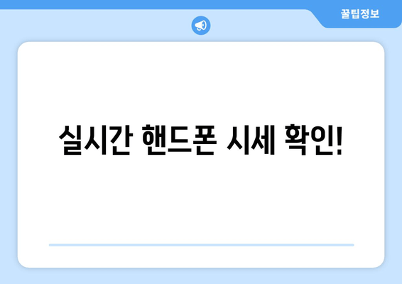 실시간 핸드폰 시세 확인!