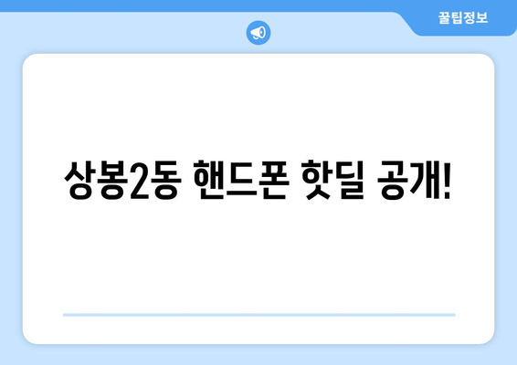 상봉2동 핸드폰 핫딜 공개!