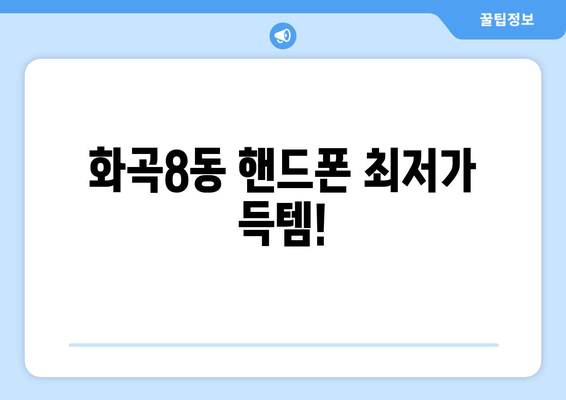 화곡8동 핸드폰 최저가 득템!