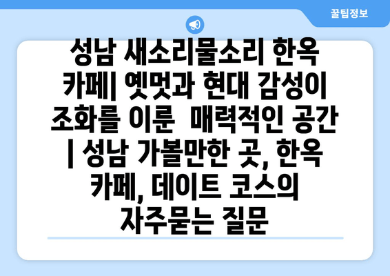 성남 새소리물소리 한옥 카페| 옛멋과 현대 감성이 조화를 이룬  매력적인 공간 | 성남 가볼만한 곳, 한옥 카페, 데이트 코스