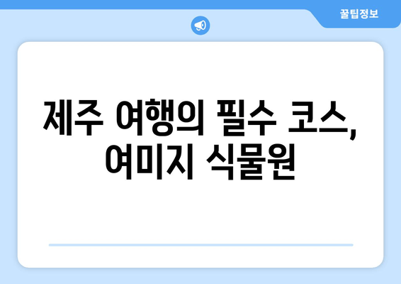 제주 중문관광단지의 숨겨진 보석, 여미지 식물원| 힐링과 아름다움을 만끽하는 여행 | 제주, 중문, 식물원, 여행, 가볼만한곳