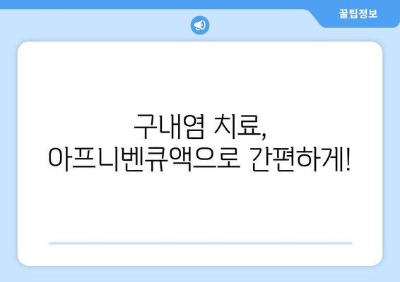 아프니벤큐액으로 구내염, 이제 고민 끝! 효과적인 치료법 & 사용법 완벽 가이드 | 구내염, 아프니벤큐액, 치료, 사용법, 완벽 가이드