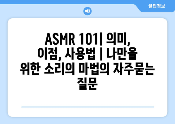 ASMR 101| 의미, 이점, 사용법 | 나만을 위한 소리의 마법