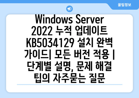 Windows Server 2022 누적 업데이트 KB5034129 설치 완벽 가이드| 모든 버전 적용 | 단계별 설명, 문제 해결 팁