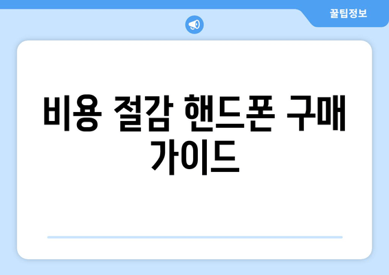 비용 절감 핸드폰 구매 가이드