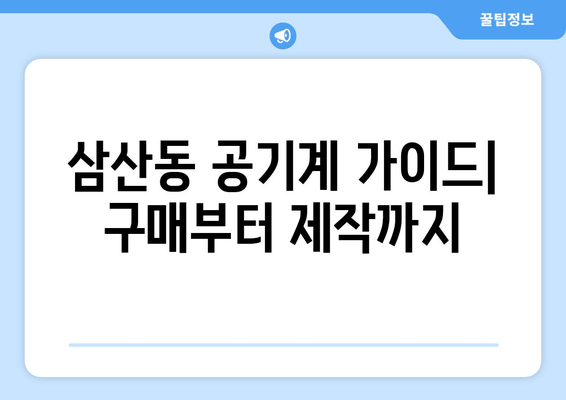 삼산동 공기계 가이드| 구매부터 제작까지