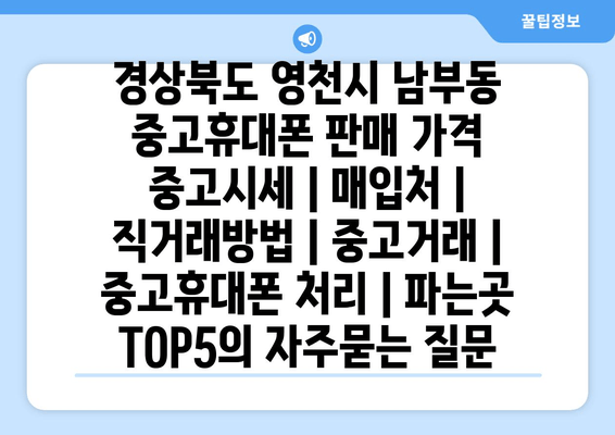 경상북도 영천시 남부동 중고휴대폰 판매 가격 중고시세 | 매입처 | 직거래방법 | 중고거래 | 중고휴대폰 처리 | 파는곳 TOP5