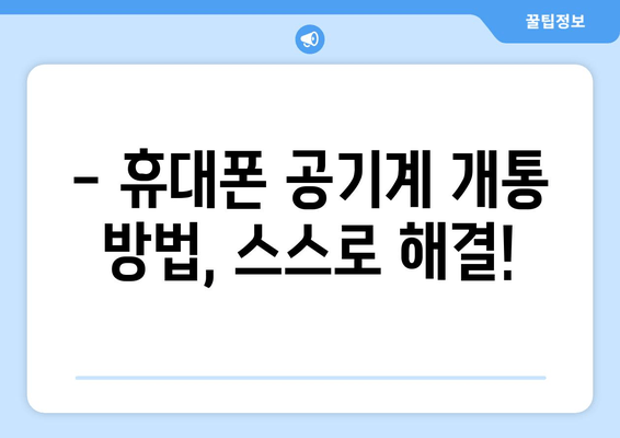 - 휴대폰 공기계 개통 방법, 스스로 해결!