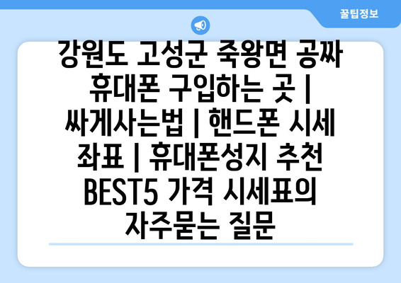 강원도 고성군 죽왕면 공짜 휴대폰 구입하는 곳 | 싸게사는법 | 핸드폰 시세 좌표 | 휴대폰성지 추천 BEST5 가격 시세표