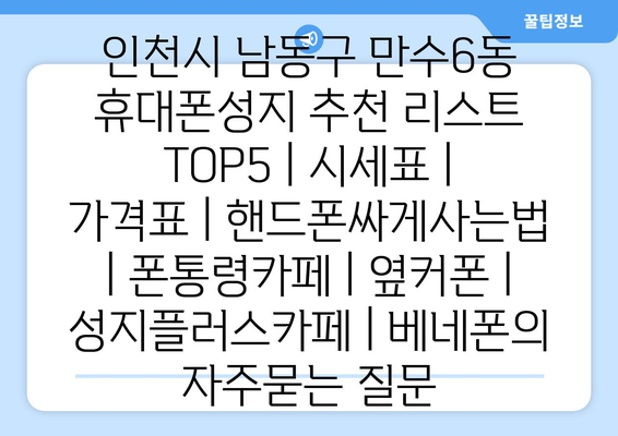 인천시 남동구 만수6동 휴대폰성지 추천 리스트 TOP5 | 시세표 | 가격표 | 핸드폰싸게사는법 | 폰통령카페 | 옆커폰 | 성지플러스카페 | 베네폰