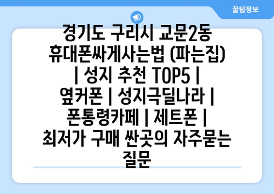 경기도 구리시 교문2동 휴대폰싸게사는법 (파는집) | 성지 추천 TOP5 | 옆커폰 | 성지극딜나라 | 폰통령카페 | 제트폰 | 최저가 구매 싼곳