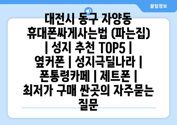 대전시 동구 자양동 휴대폰싸게사는법 (파는집) | 성지 추천 TOP5 | 옆커폰 | 성지극딜나라 | 폰통령카페 | 제트폰 | 최저가 구매 싼곳