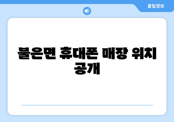 불은면 휴대폰 매장 위치 공개