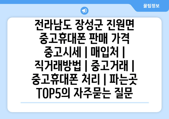 전라남도 장성군 진원면 중고휴대폰 판매 가격 중고시세 | 매입처 | 직거래방법 | 중고거래 | 중고휴대폰 처리 | 파는곳 TOP5