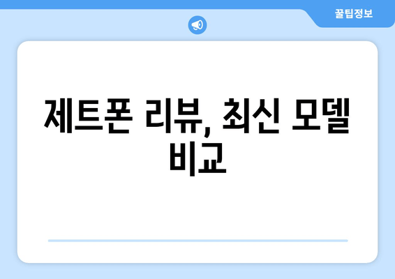 제트폰 리뷰, 최신 모델 비교